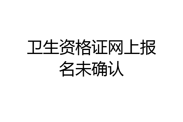 卫生资格证网上报名未确认