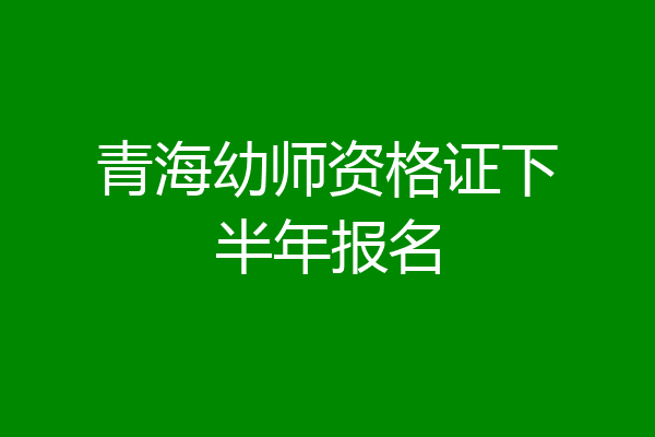 青海幼师资格证下半年报名
