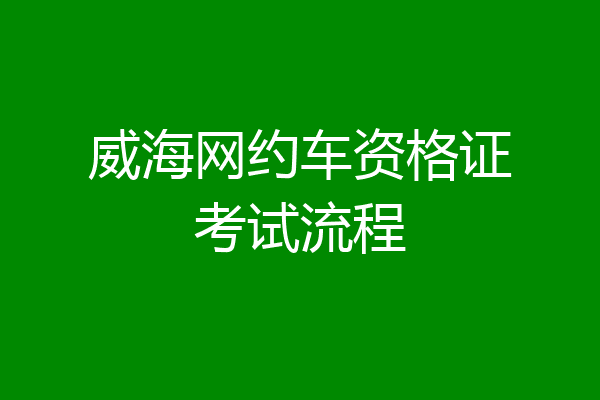 威海网约车资格证考试流程