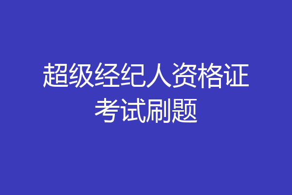 超级经纪人资格证考试刷题