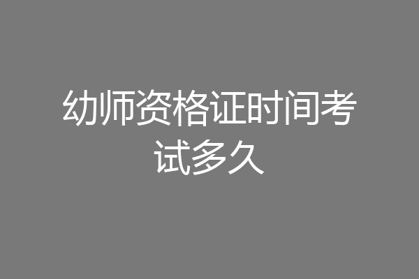 幼师资格证时间考试多久