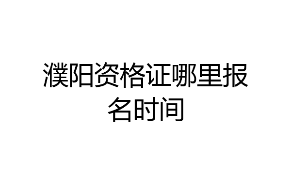 濮阳资格证哪里报名时间