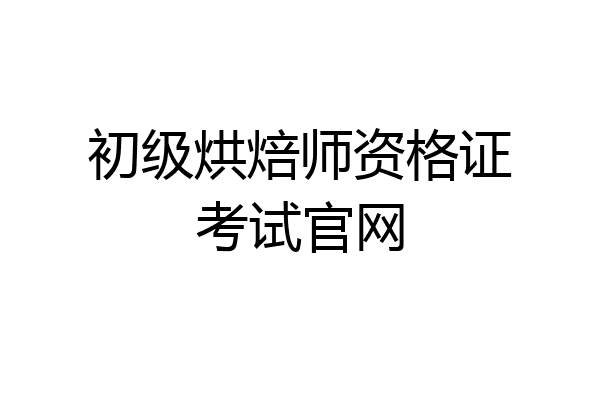 初级烘焙师资格证考试官网