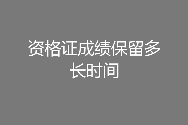 资格证成绩保留多长时间
