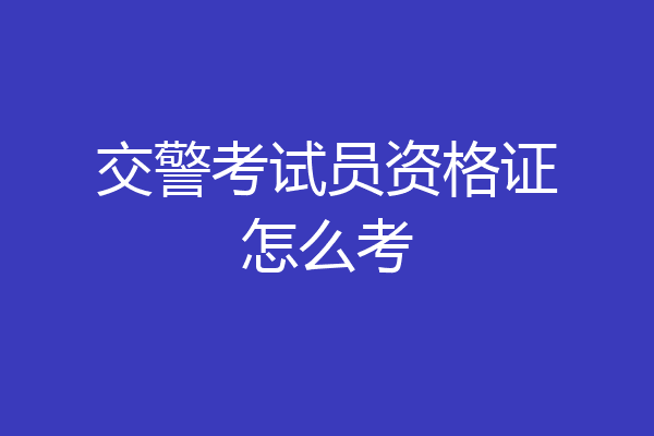 交警考试员资格证怎么考