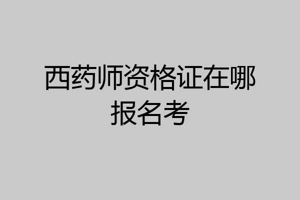 西药师资格证在哪报名考