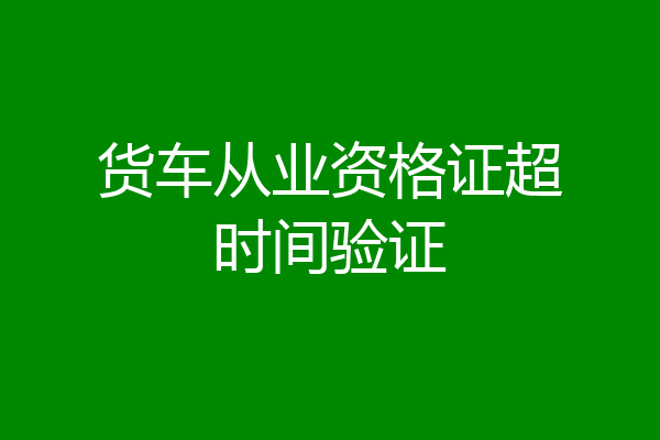 货车从业资格证超时间验证