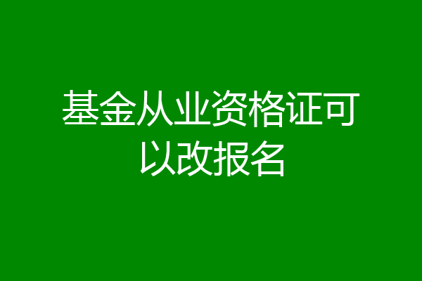 基金从业资格证可以改报名