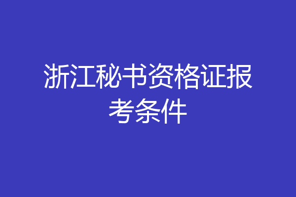 浙江秘书资格证报考条件