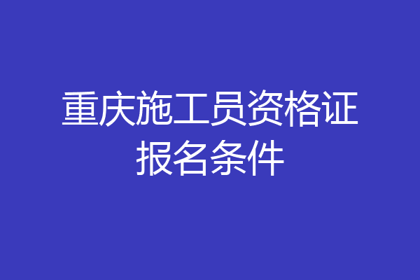 重庆施工员资格证报名条件