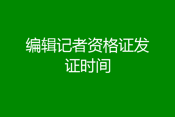 编辑记者资格证发证时间