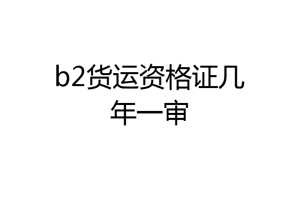 b2货运资格证几年一审