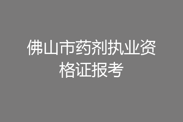 佛山市药剂执业资格证报考