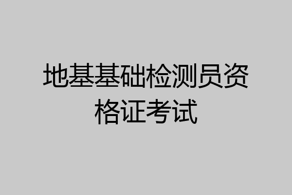 地基基础检测员资格证考试