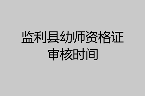 监利县幼师资格证审核时间