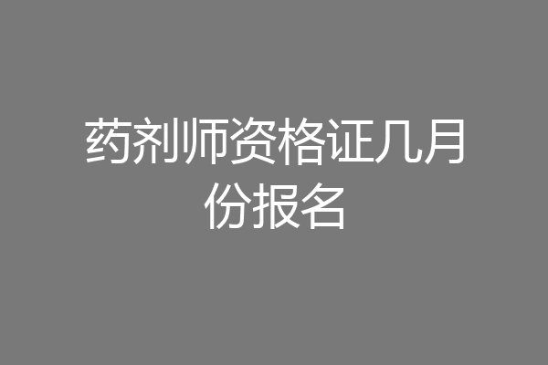 药剂师资格证几月份报名