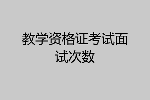 教学资格证考试面试次数