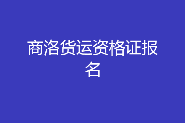商洛货运资格证报名