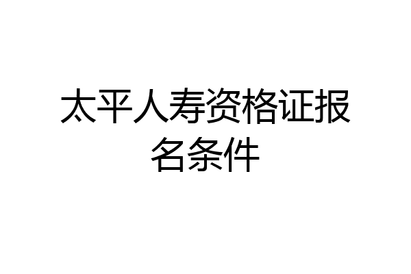 太平人寿资格证报名条件