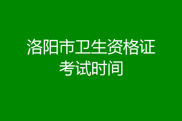 洛阳市卫生资格证考试时间