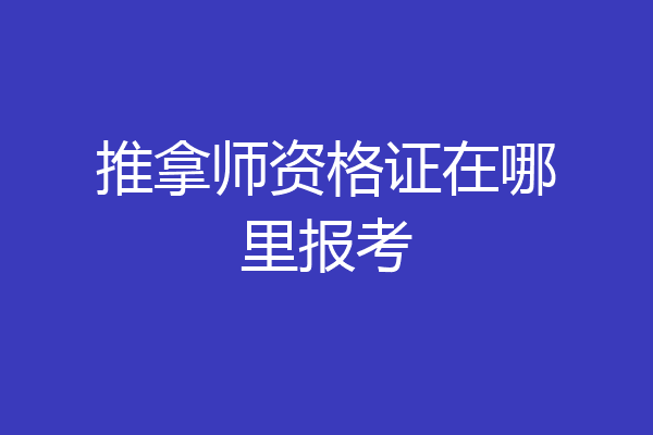 推拿师资格证在哪里报考