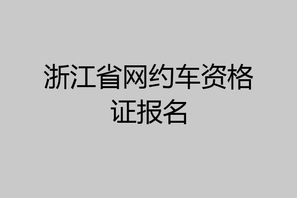 浙江省网约车资格证报名