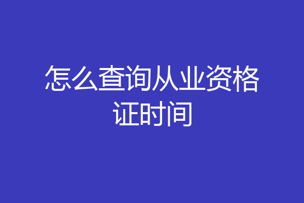 怎么查询从业资格证时间