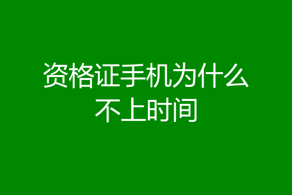 资格证手机为什么不上时间