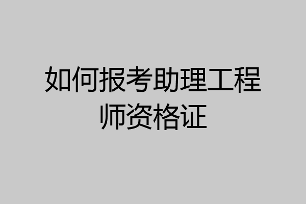 如何报考助理工程师资格证