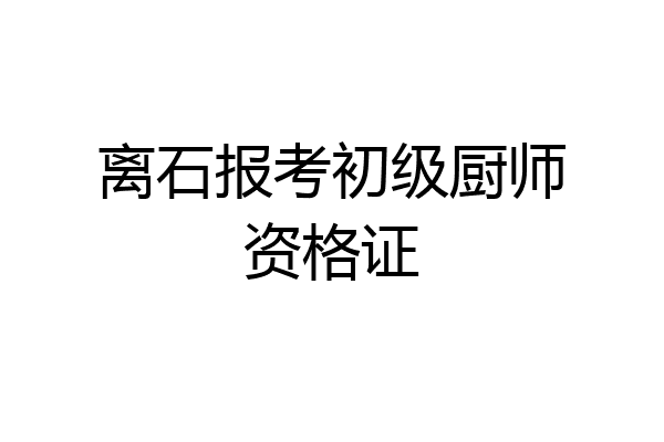 离石报考初级厨师资格证