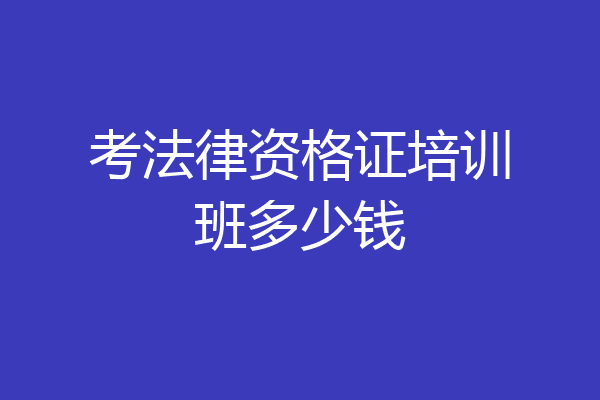 考法律资格证培训班多少钱