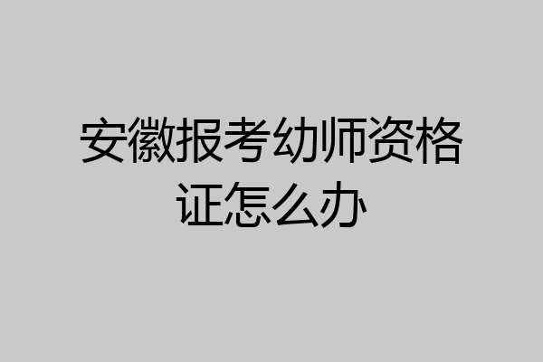 安徽报考幼师资格证怎么办