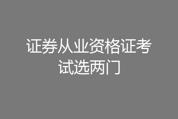 证券从业资格证考试选两门