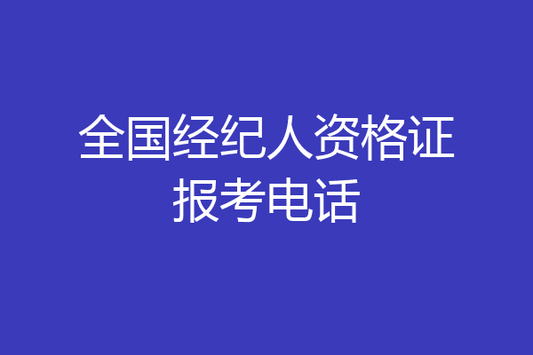 全国经纪人资格证报考电话