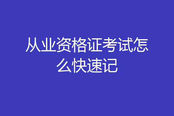 从业资格证考试怎么快速记