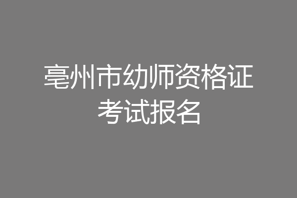 亳州市幼师资格证考试报名
