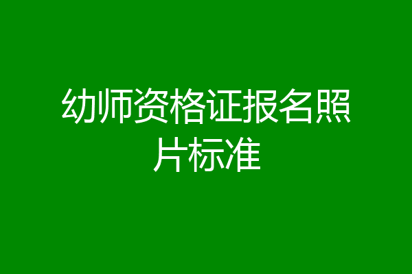 幼师资格证报名照片标准