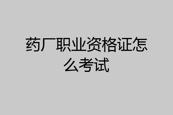 药厂职业资格证怎么考试