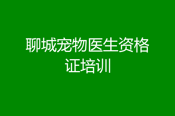 聊城宠物医生资格证培训