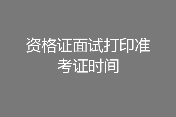 资格证面试打印准考证时间