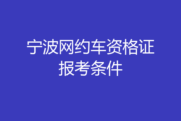 宁波网约车资格证报考条件