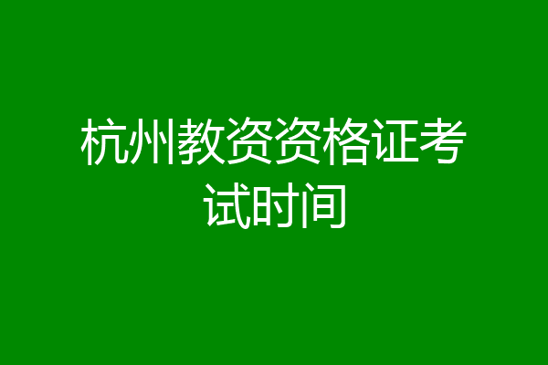 杭州教资资格证考试时间