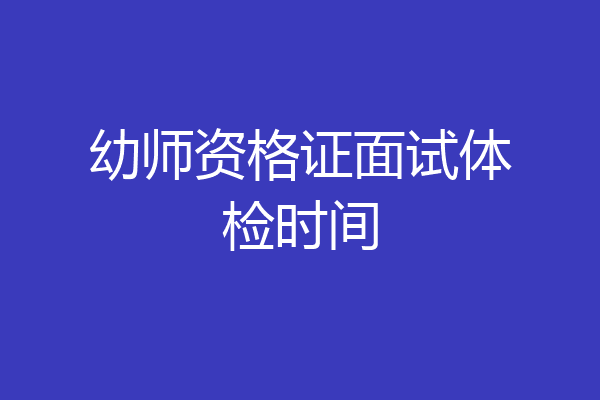 幼师资格证面试体检时间