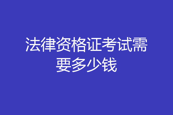 法律资格证考试需要多少钱
