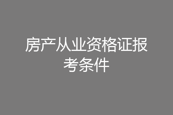 房产从业资格证报考条件