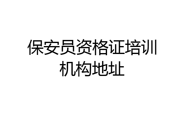 保安员资格证培训机构地址