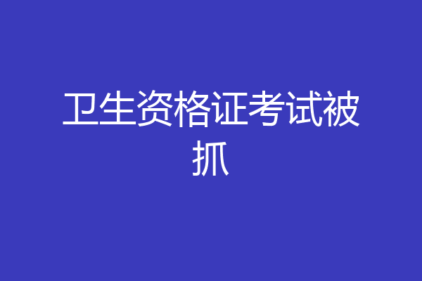 卫生资格证考试被抓