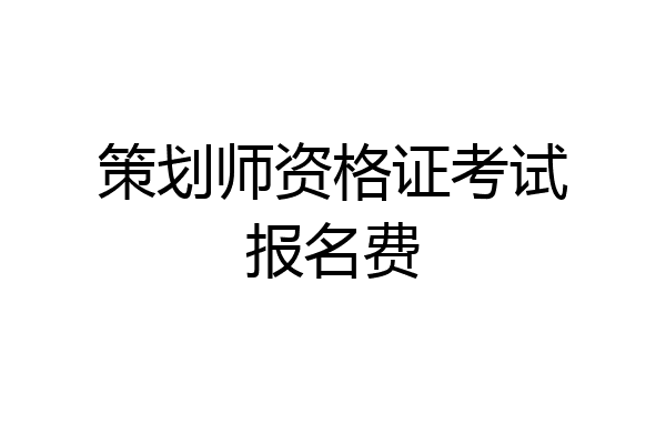 策划师资格证考试报名费