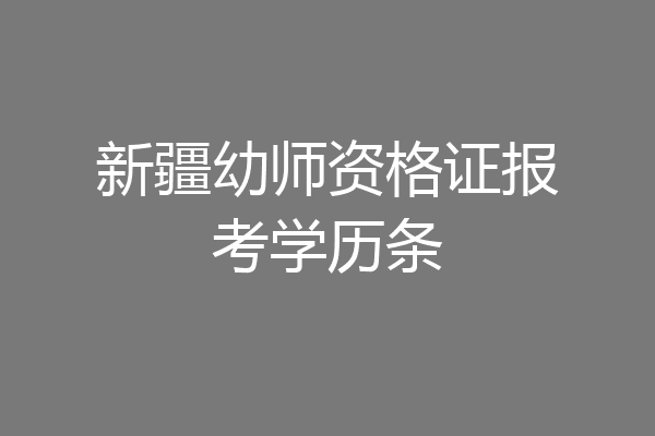 新疆幼师资格证报考学历条