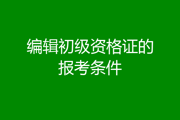 编辑初级资格证的报考条件